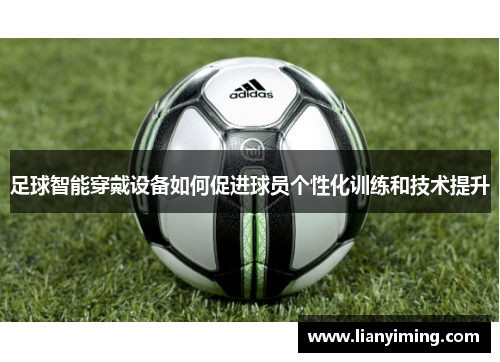 足球智能穿戴设备如何促进球员个性化训练和技术提升